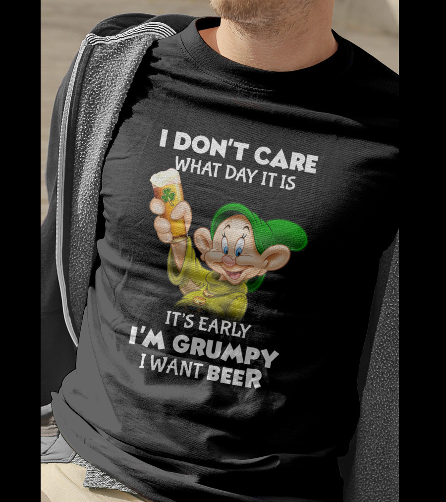 I Don't Care What Day It Is It's Early I'm Grumpy I Want Beer Dopey T-Shirt
