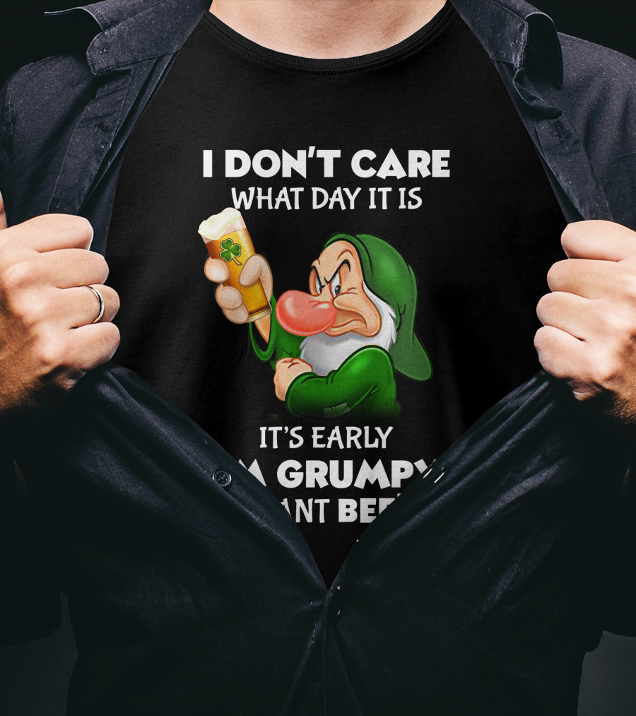 I Don't Care What Day It Is It's Early I'm Grumpy I Want Beer T-Shirt