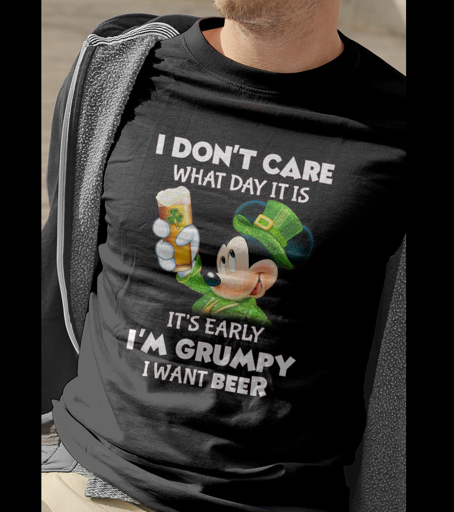 I Don't Care What Day It Is It's Early I'm Grumpy I Want Beer Mickey St. Patrick's Day T-Shirt