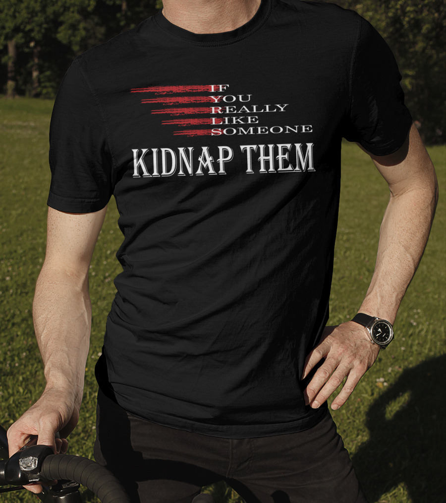 If You Really Like Someone Kidnap Them T-Shirt