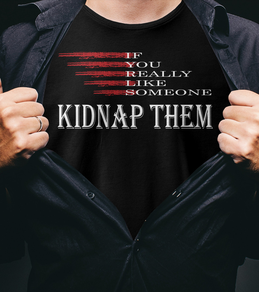 If You Really Like Someone Kidnap Them T-Shirt