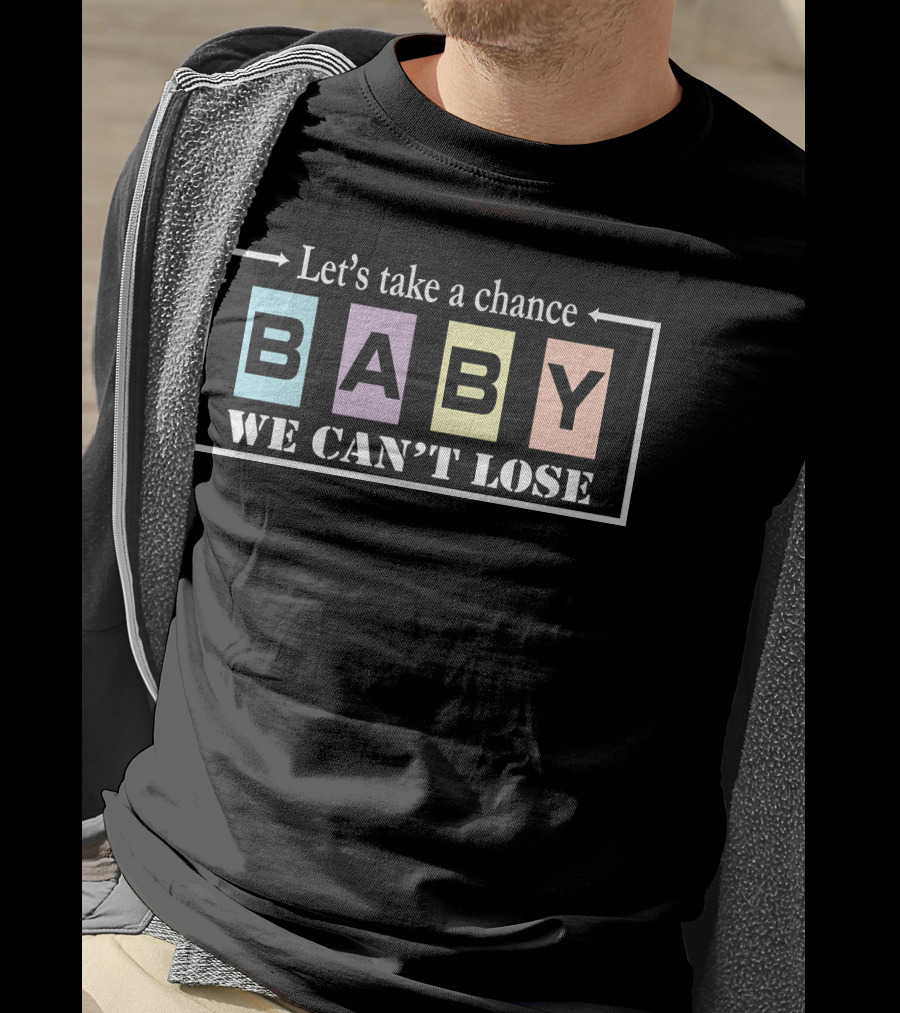 Let's Take A Chance Baby We Can't Lose T-Shirt