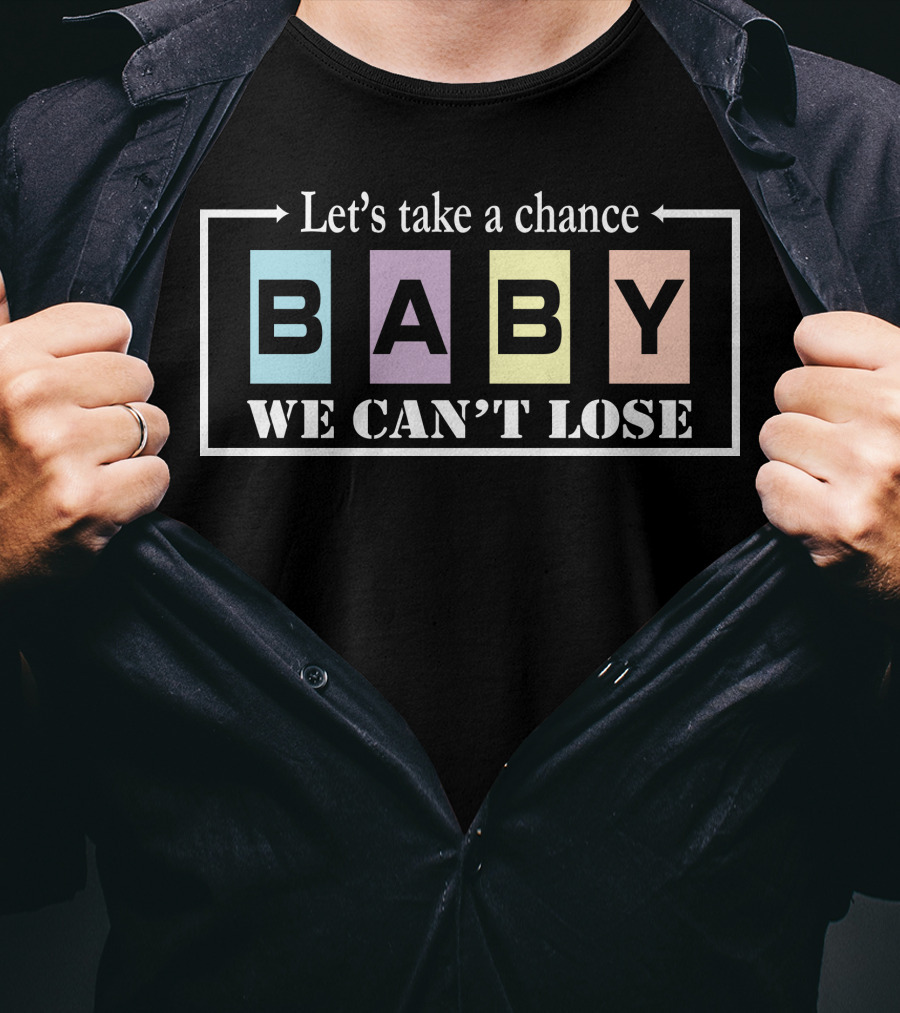 Let's Take A Chance Baby We Can't Lose T-Shirt