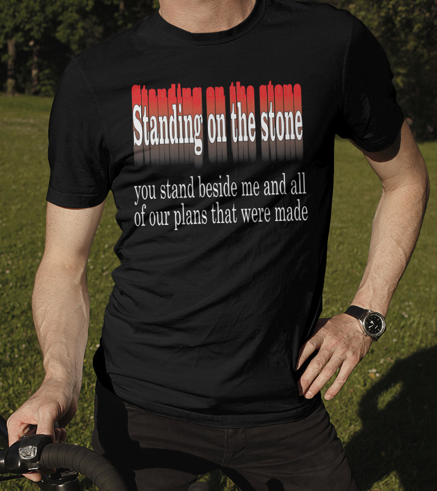 Standing Beside Me On The Stone Plans Made T-Shirt