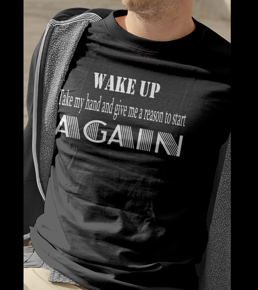 WAKE UP Take My Hand And Give Me A Reason To Start Again T-Shirt