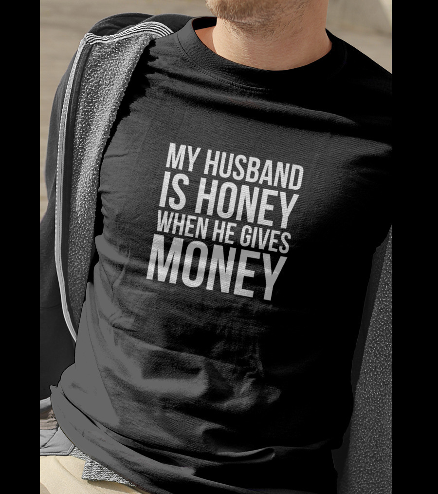My Husband Is Honey When He Gives Money T-Shirt