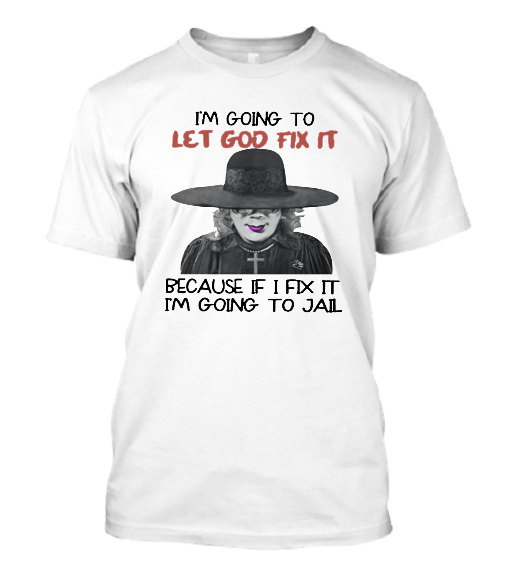 I'm Going To Let God Fix It Because If I Fix It I'm Going To Jail T-Shirt