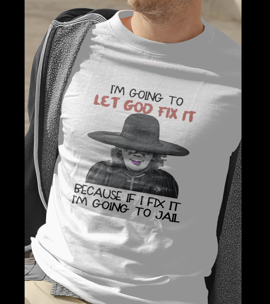 I'm Going To Let God Fix It Because If I Fix It I'm Going To Jail T-Shirt