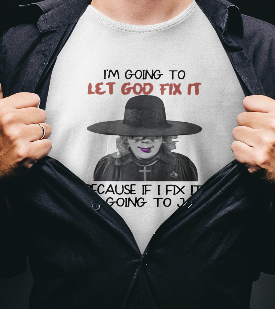 I'm Going To Let God Fix It Because If I Fix It I'm Going To Jail T-Shirt