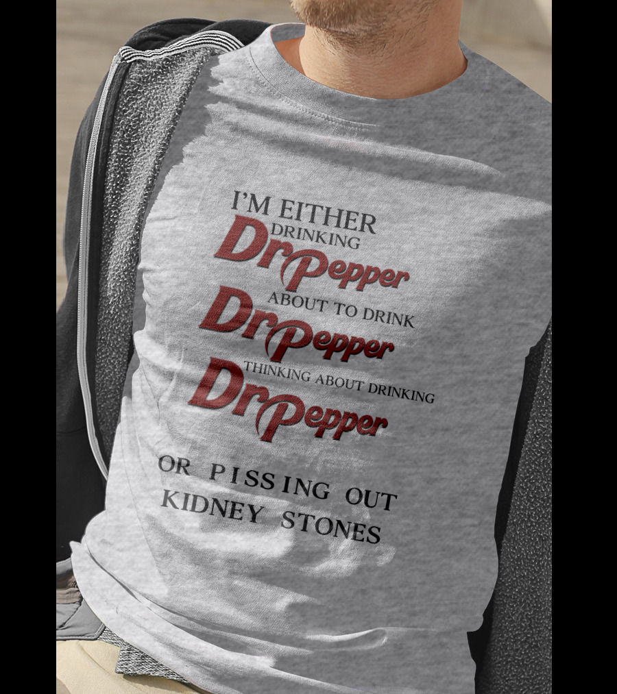 I’m Either Drinking Dr Pepper About To Drink Dr Pepper Thinking About Drinking Dr Pepper Or Pissing Out Kidney Stones T-Shirt