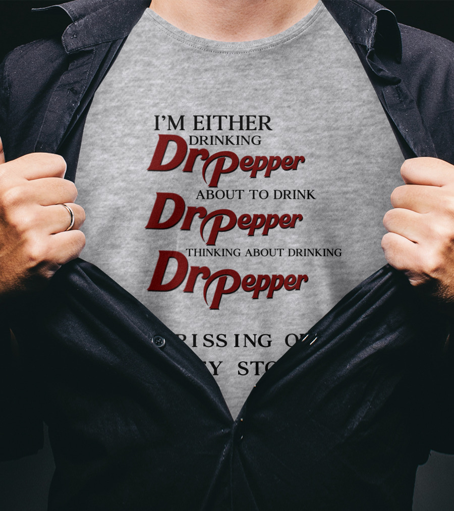 I’m Either Drinking Dr Pepper About To Drink Dr Pepper Thinking About Drinking Dr Pepper Or Pissing Out Kidney Stones T-Shirt