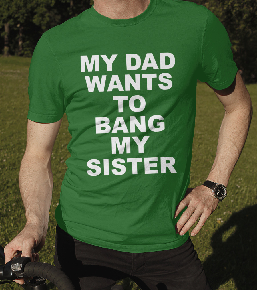 Don Jr My Dad Wants To Bang My Sister T-Shirt