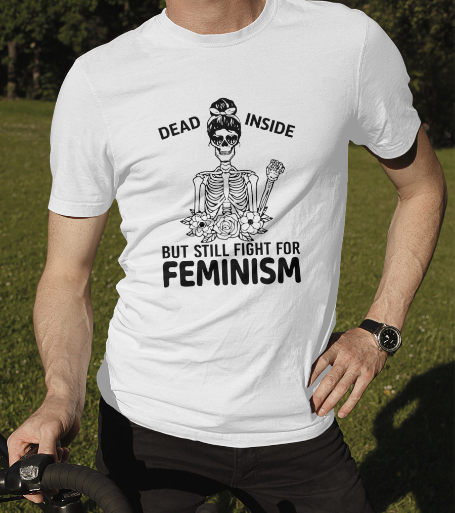 Dead Inside Skeleton With Flowers But Still Fight For Feminism T-Shirt
