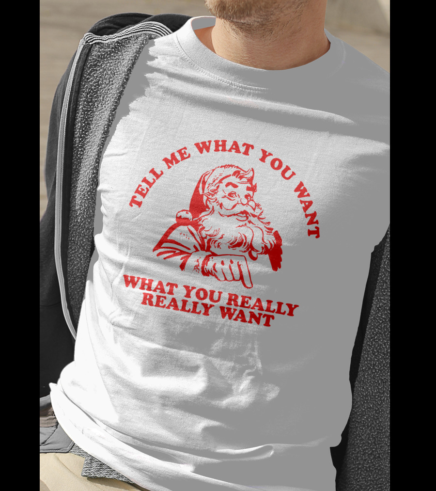 Tell Me What You Want What You Really Really Want Santa Claus T-Shirt