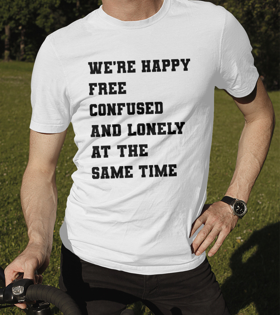 We're Happy Free Confused And Lonely At The Same Time T-Shirt