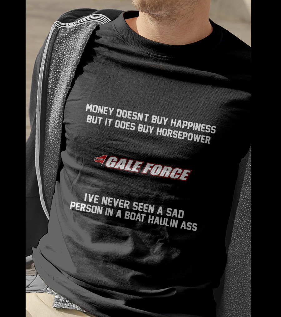 Money Doesn't Buy Happiness But It Does Buy Horsepower Gale Force I've Never Seen A Sad Person In A Boat Haulin Ass T-Shirt