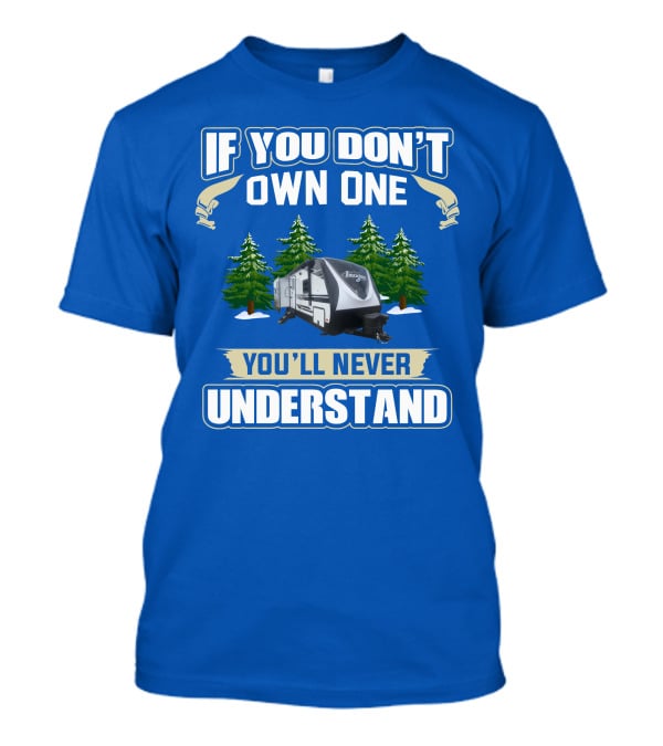 If You Don't Own One You'll Never Understand Grand Design RV T-Shirt