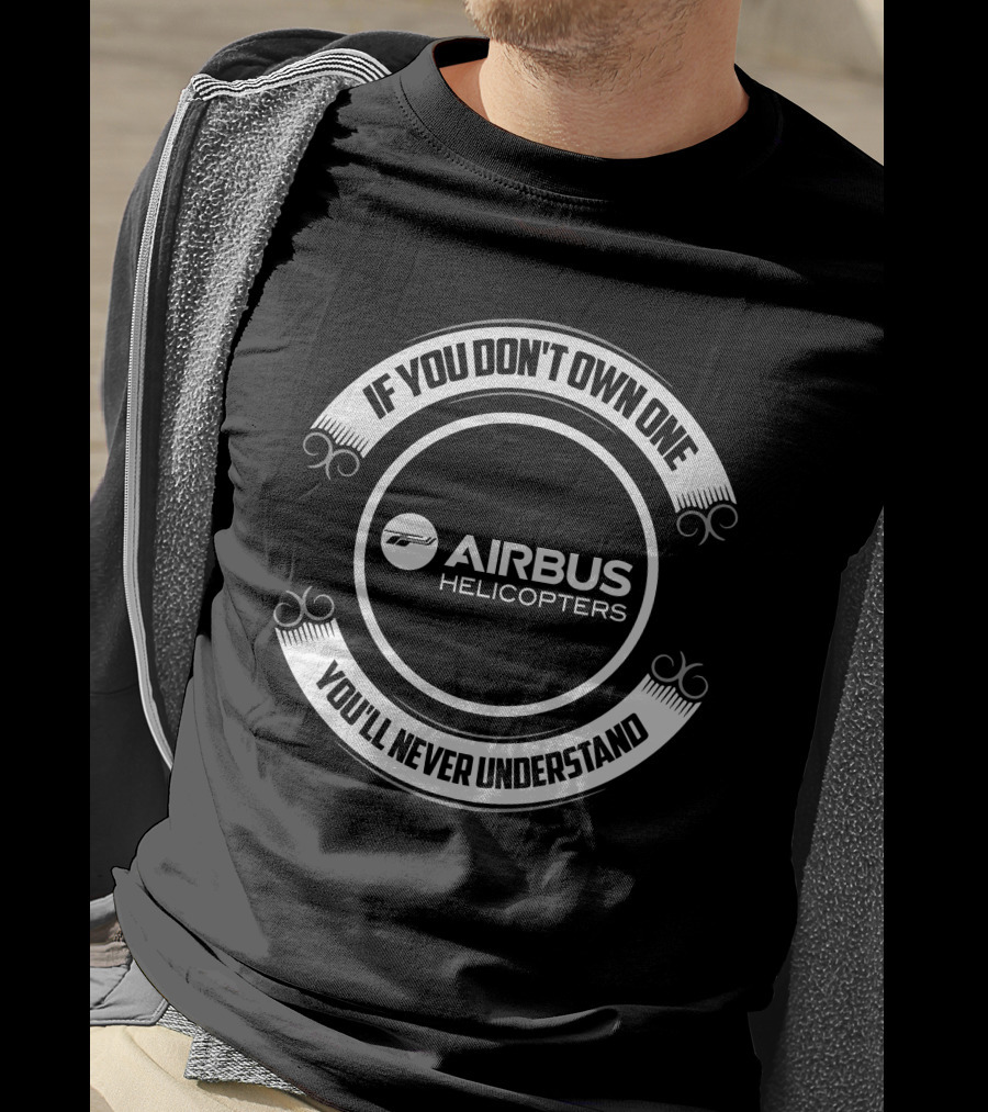 Airbus Helicopters If You Don't Own One You'll Never Understand T-Shirt