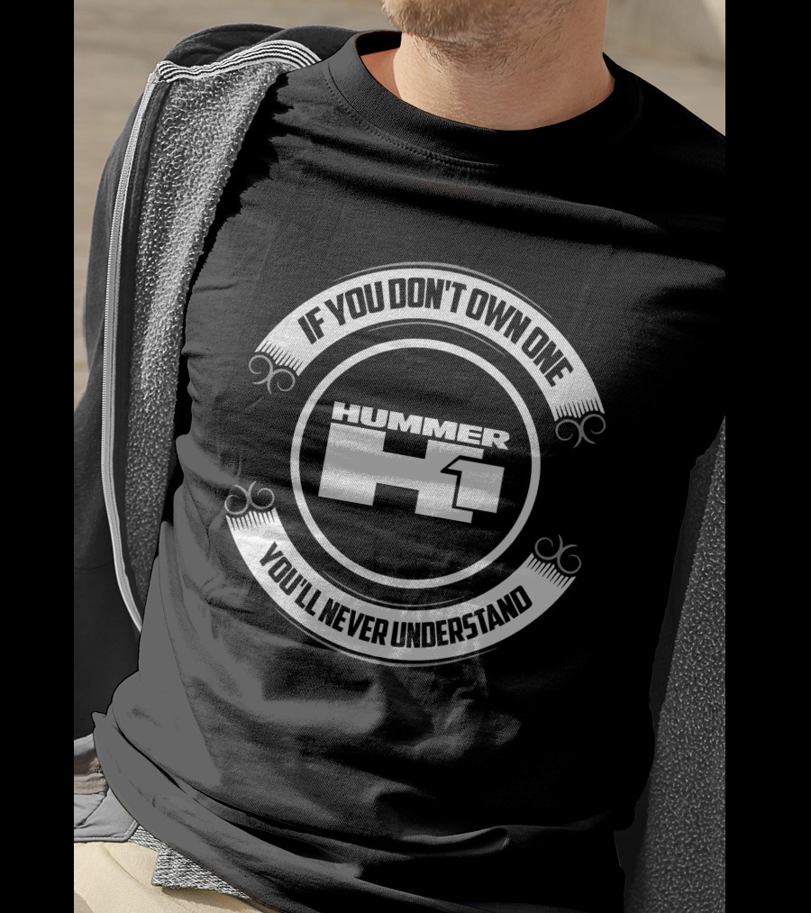 Hummer H1 If You Don't Own One You'll Never Understand T-Shirt