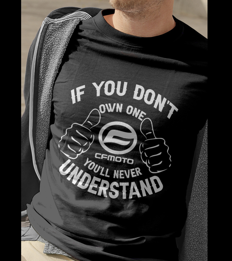 IF YOU DON'T OWN ONE CFMOTO YOU'LL NEVER UNDERSTAND T-Shirt