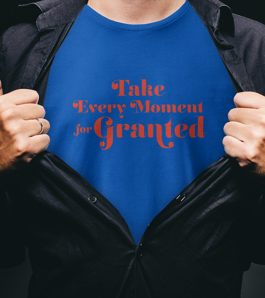 Take Every Moment For Granted T-Shirt