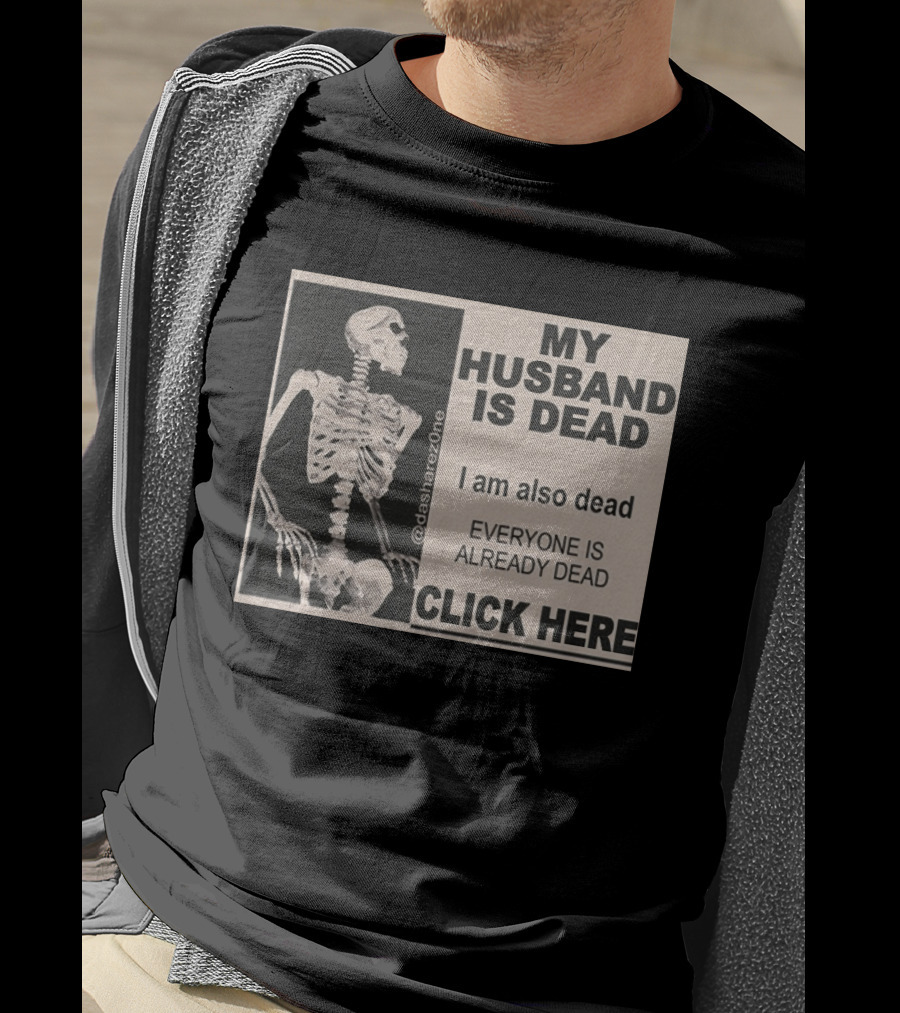 My Husband Is Dead I Am Also Dead Everyone Is Already Dead Skeleton @dasharezone Click Here T-Shirt