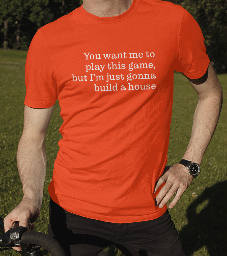 Ib X Toycat Jebs You Want Me To Play This Game But I'm Just Gonna Build A House T-Shirt