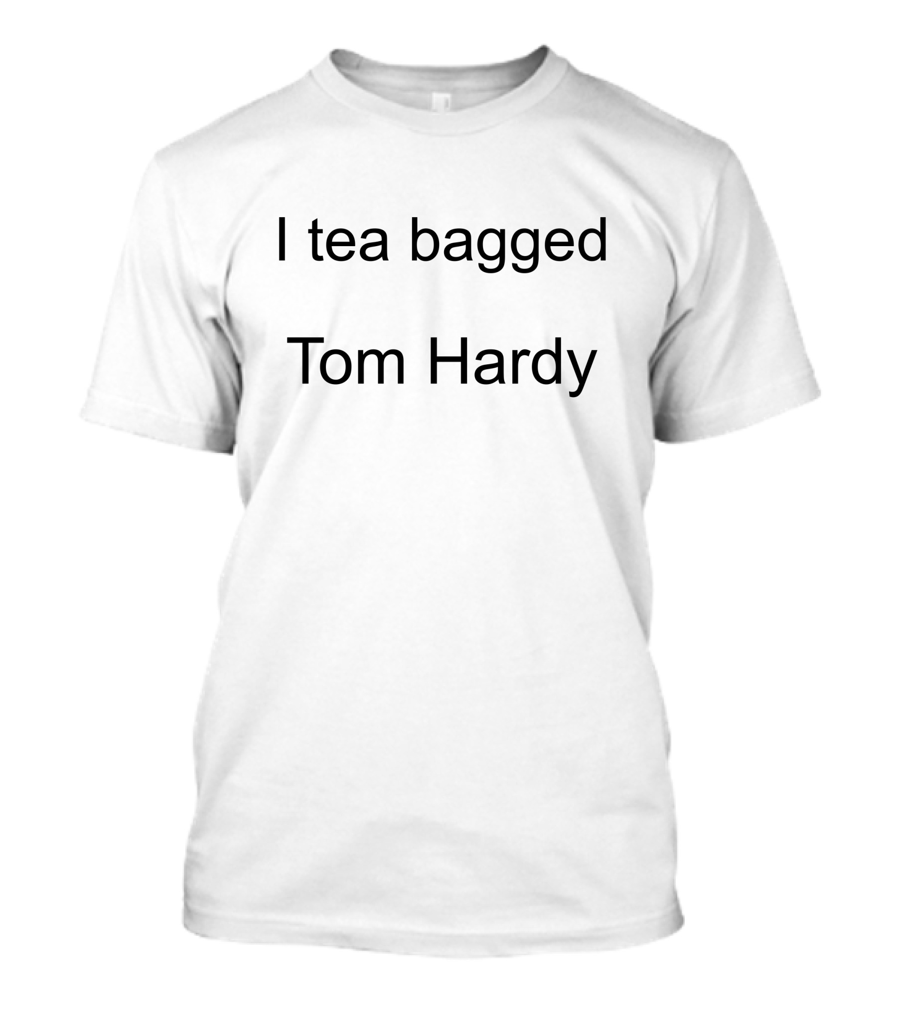 I Tea Bagged Tom Hardy Hardy Comfort T-Shirt