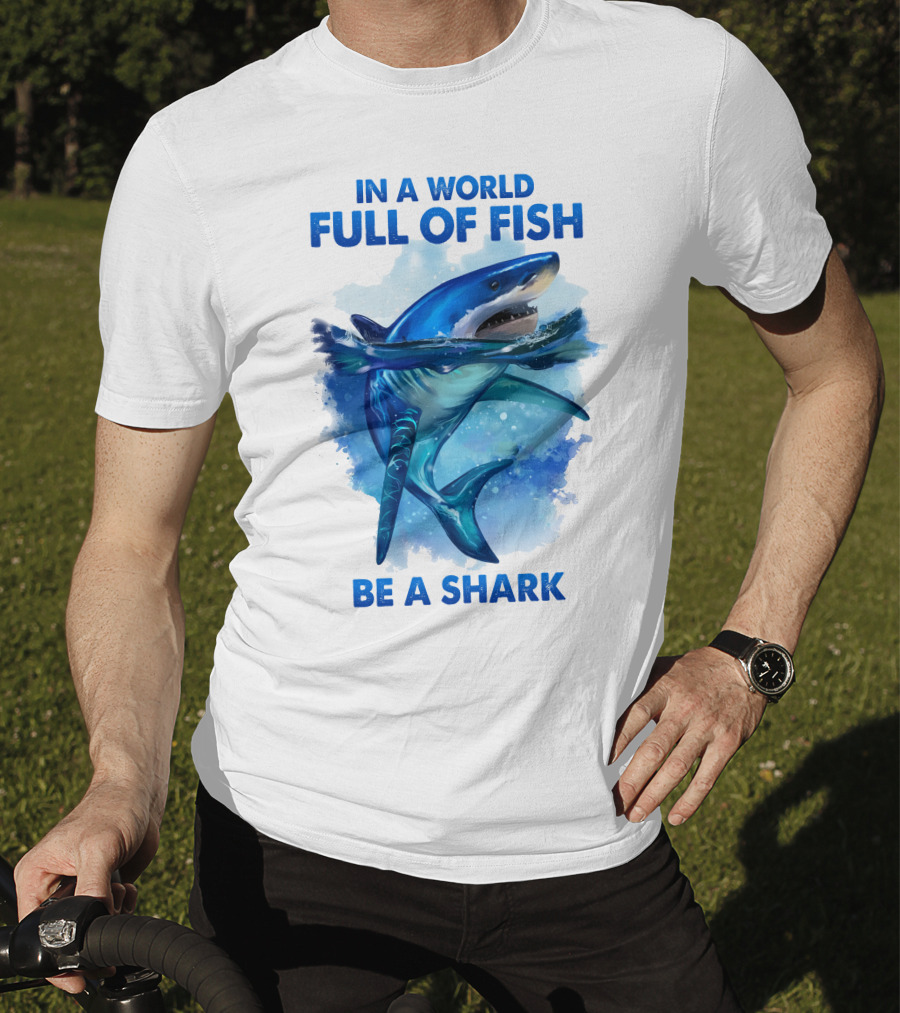 IN A World Full Of Fish Be A Shark T-Shirt