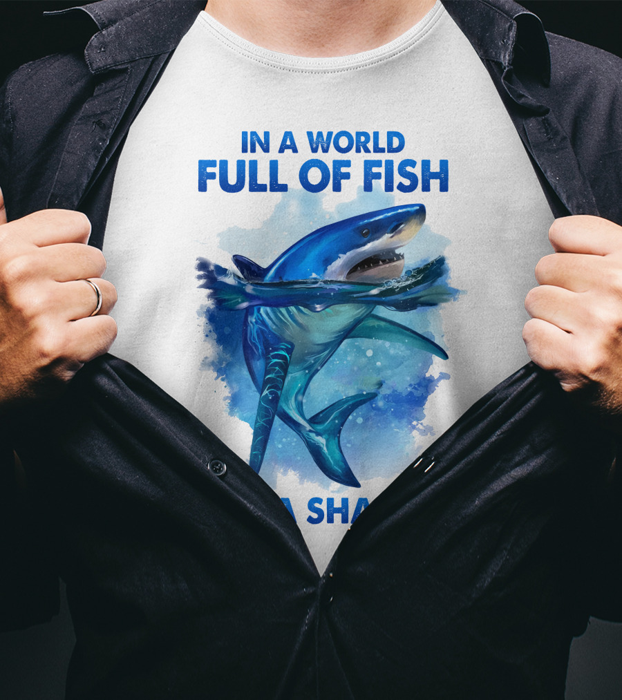 IN A World Full Of Fish Be A Shark T-Shirt