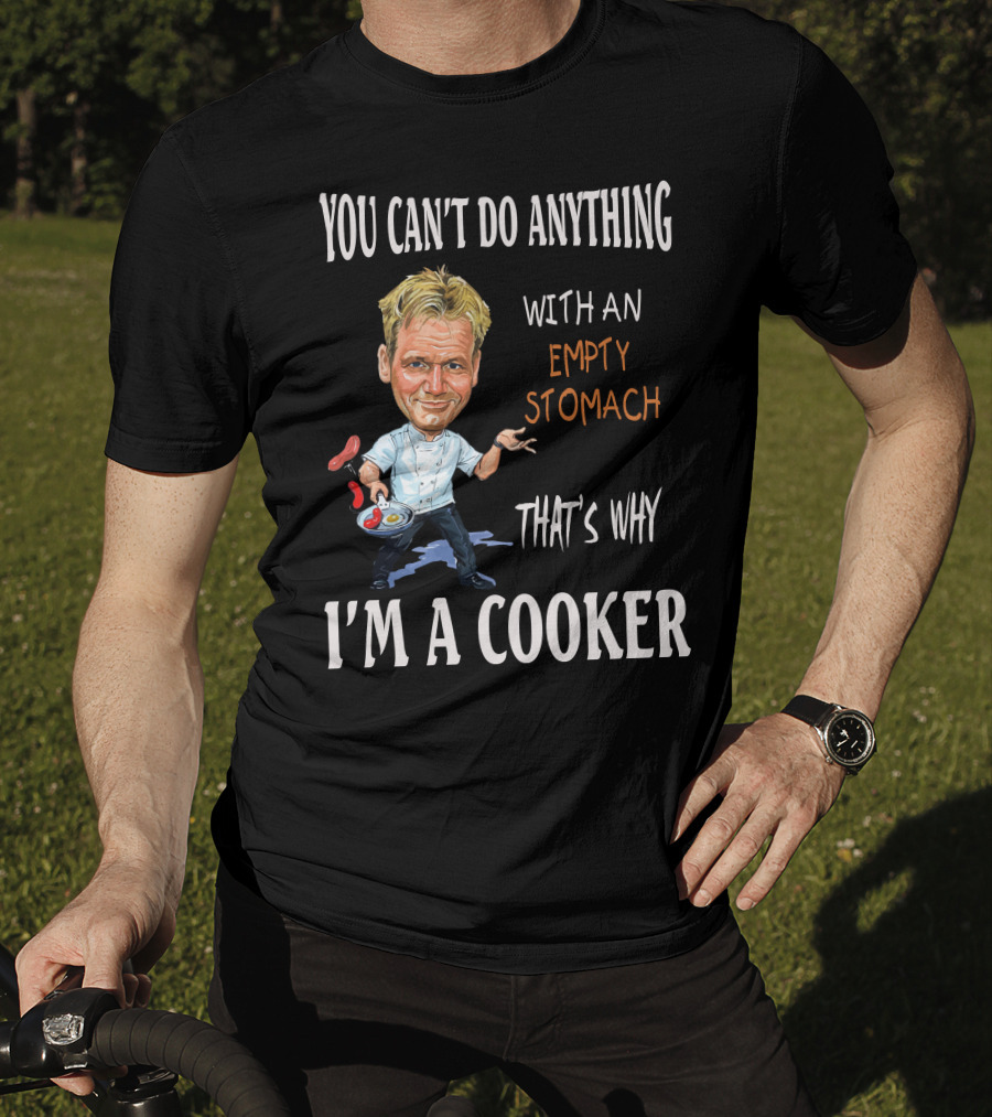 You Can't Do Anything With An Empty Stomach That's Why I'm A Cooker Ramsay T-Shirt
