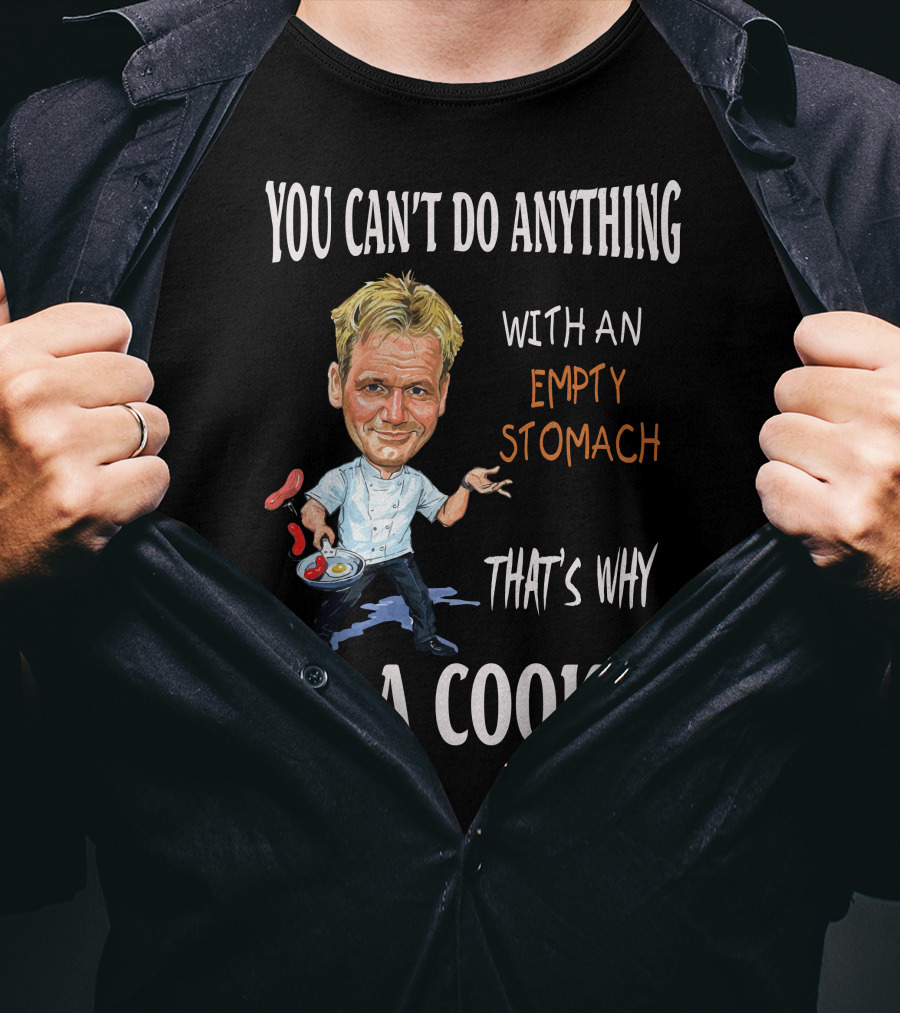 You Can't Do Anything With An Empty Stomach That's Why I'm A Cooker Ramsay T-Shirt