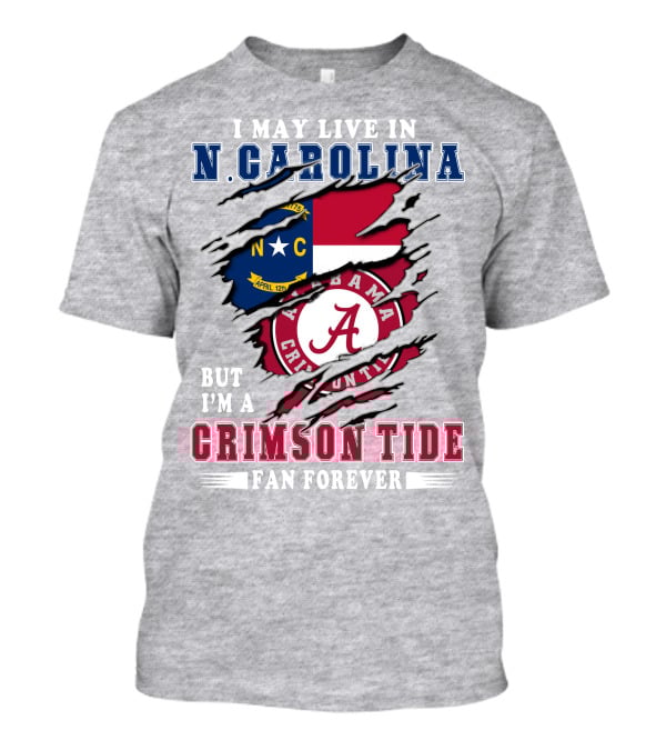 I May Live In North Carolina But I'm A Crimson Tide Fan Forever T-Shirt