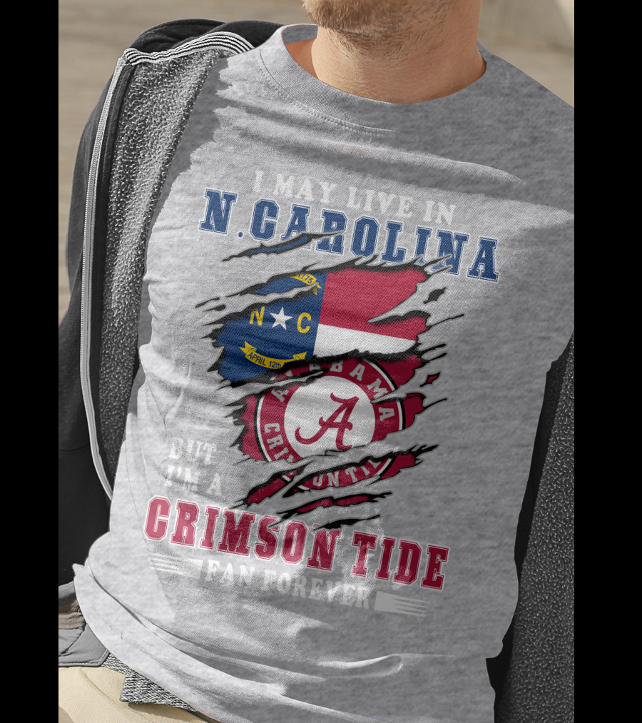I May Live In North Carolina But I'm A Crimson Tide Fan Forever T-Shirt