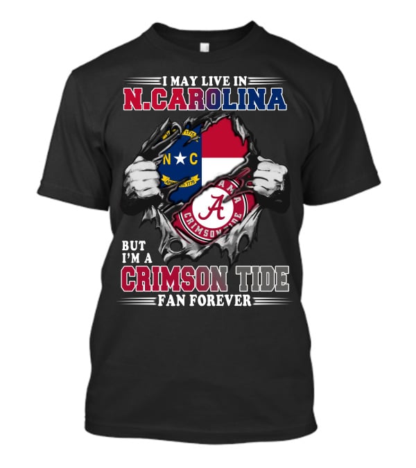 I May Live In N.Carolina But I'm A Crimson Tide Fan Forever T-Shirt