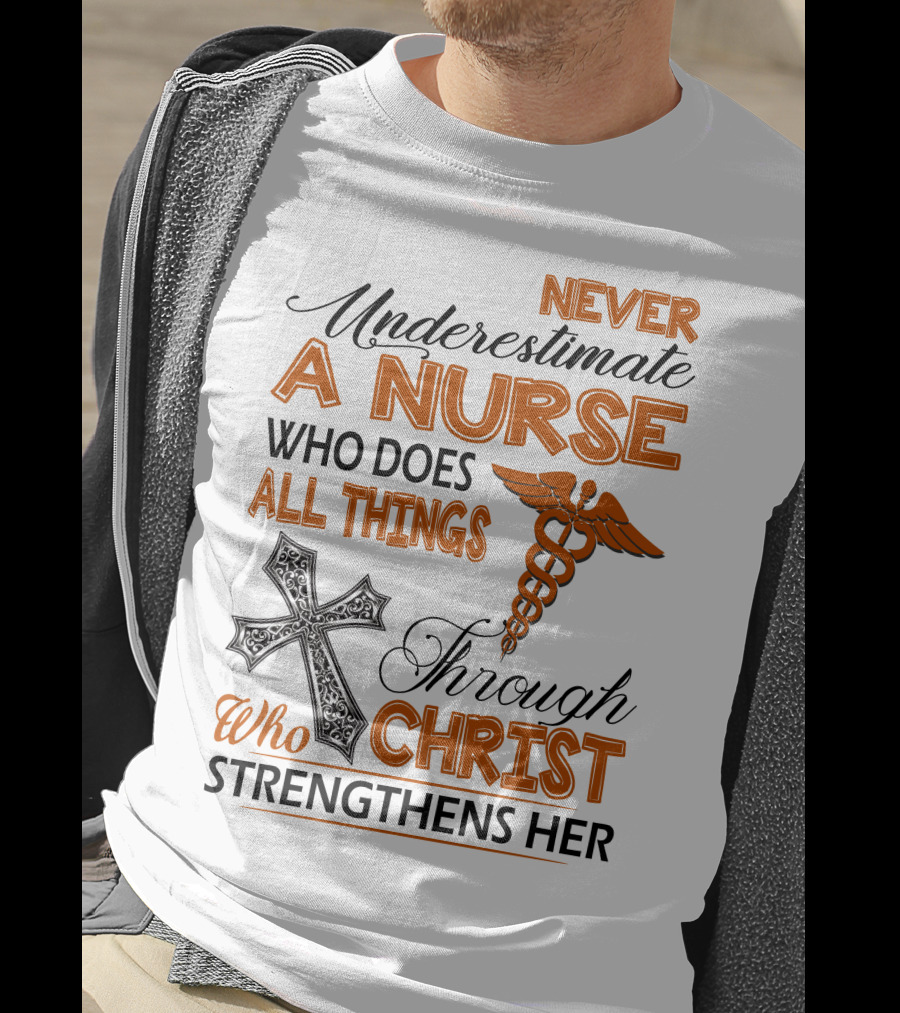 Never Underestimate A Nurse Who Does All Things Through Christ Who Strengthens Her T-Shirt
