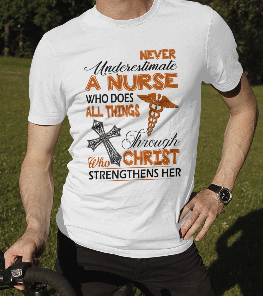 Never Underestimate A Nurse Who Does All Things Through Christ Who Strengthens Her T-Shirt