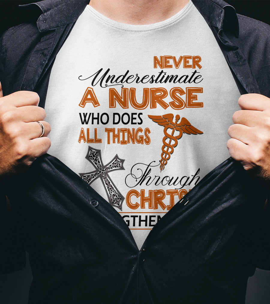 Never Underestimate A Nurse Who Does All Things Through Christ Who Strengthens Her T-Shirt