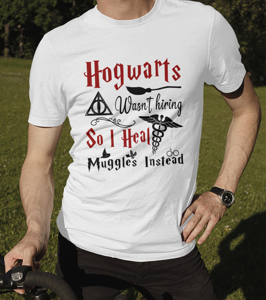 Hogwarts Wasn't Hiring So I Heal Muggles Instead T-Shirt