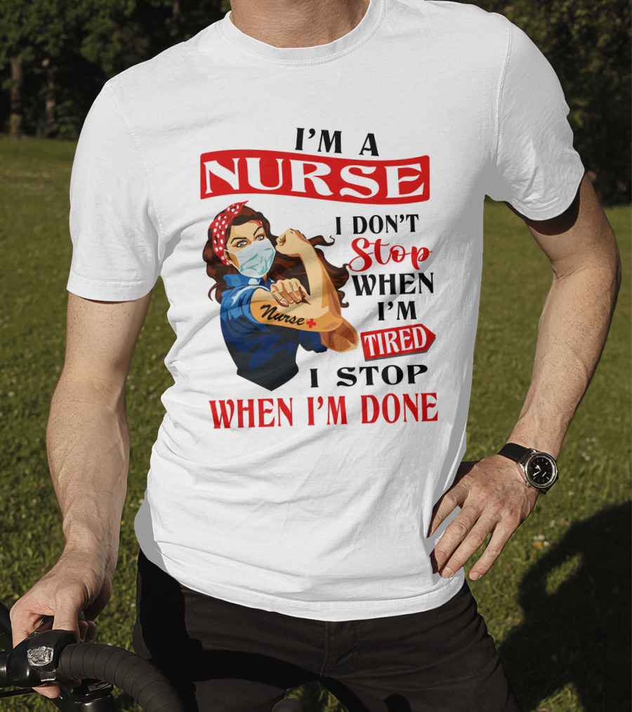 I'm A Nurse I Don't Stop When I'm Tired I Stop When I'm Done T-Shirt