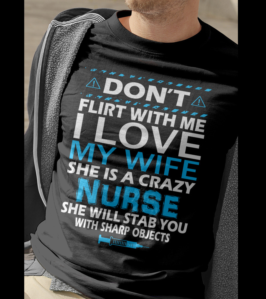 Don't Flirt With ME I Love My Wife She Is A Crazy Nurse She Will Stab You With Sharp Objects T-Shirt