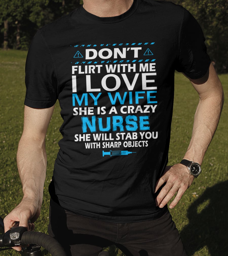 Don't Flirt With ME I Love My Wife She Is A Crazy Nurse She Will Stab You With Sharp Objects T-Shirt
