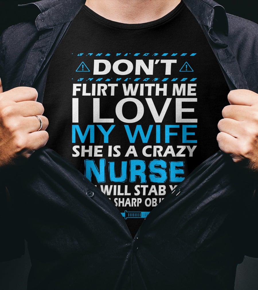 Don't Flirt With ME I Love My Wife She Is A Crazy Nurse She Will Stab You With Sharp Objects T-Shirt