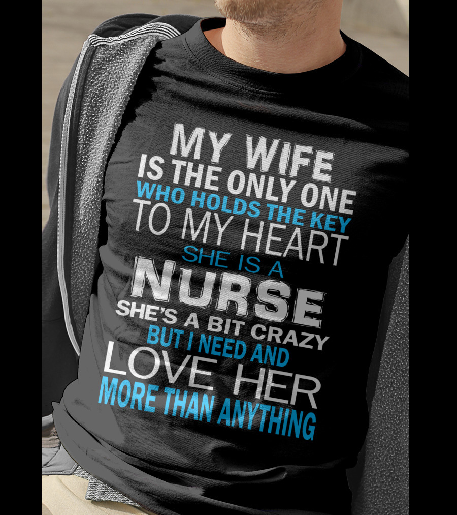 My Wife Is The Only One Who Holds The Key To My Heart She Is A Nurse She's A Bit Crazy But I Need And Love Her More Than Anything T-Shirt