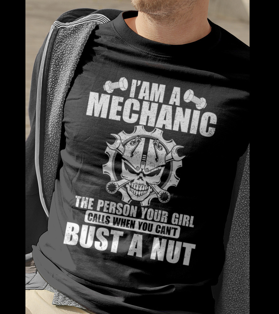 I Am A Mechanic The Person Your Girl Calls When You Can't Bust A Nut T-Shirt