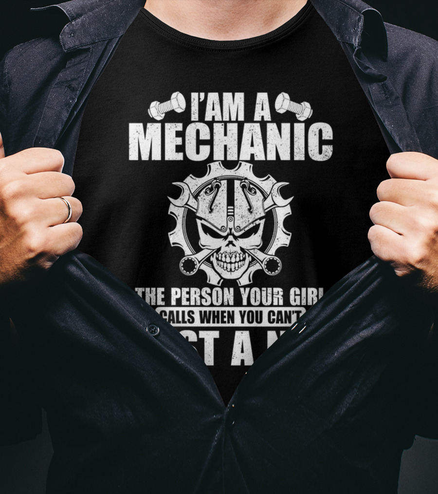 I Am A Mechanic The Person Your Girl Calls When You Can't Bust A Nut T-Shirt