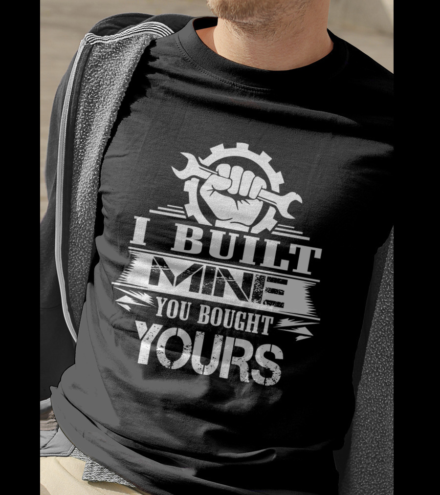 I Built Mine You Bought Yours Wrench Gear Fist T-Shirt