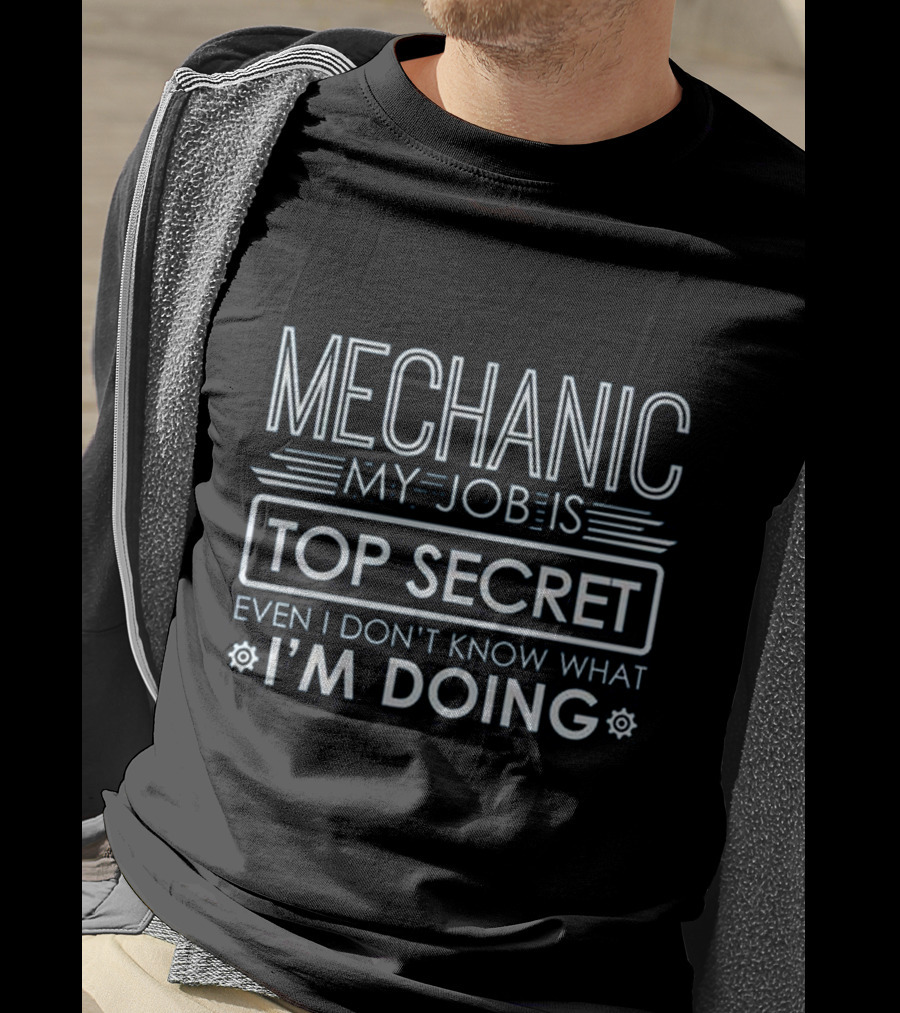 Mechanic My Job Is Top Secret Even I Don't Know What I'm Doing T-Shirt