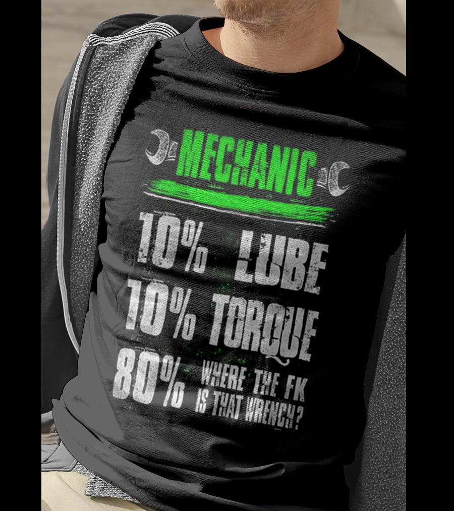 MECHANIC 10% LUBE 10% TORQUE 80% WHERE THE FK IS THAT WRENCH T-Shirt