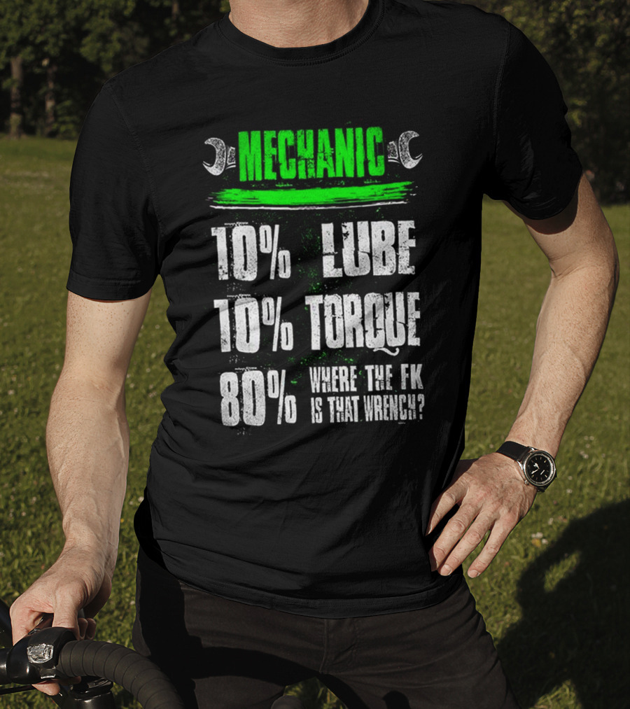 MECHANIC 10% LUBE 10% TORQUE 80% WHERE THE FK IS THAT WRENCH T-Shirt